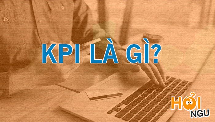 KPI là gì? Và hiểu rõ hơn về thuật ngữ KPI